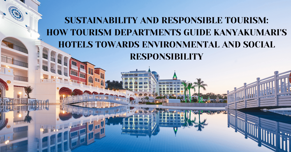 Sustainability and Responsible Tourism: How Tourism Departments Guide Kanyakumari's Hotels Towards Environmental and Social Responsibility